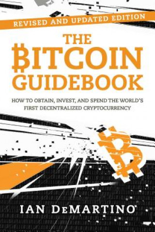 Kniha The Bitcoin Guidebook: How to Obtain, Invest, and Spend the World's First Decentralized Cryptocurrency Ian Demartino