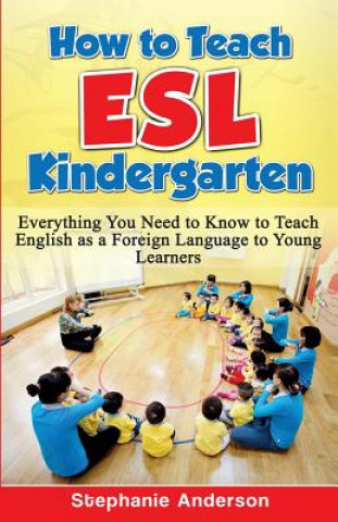 Carte How to Teach ESL Kindergarten: Everything You Need to Know to Teach English as a Foreign Language to Young Learners Stephanie Anderson