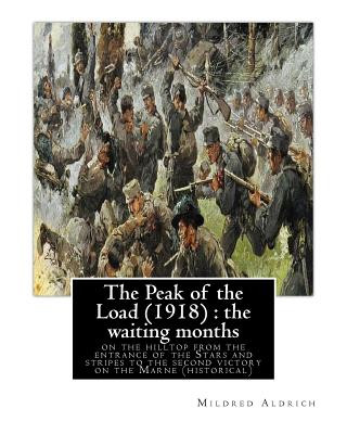 Kniha The Peak of the Load (1918) by Mildred Aldrich (historical): the waiting months: on the hilltop from the entrance of the Stars and stripes to the seco Mildred Aldrich