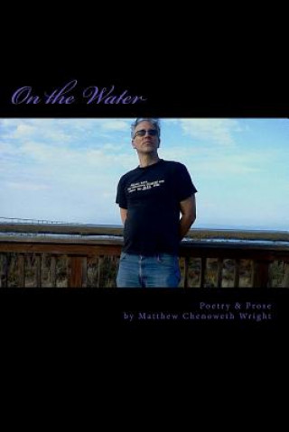 Book On the Water: Poetry & Prose by Matthew Chenoweth Wright Matthew Chenoweth Wright