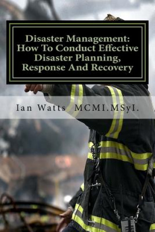 Kniha Disaster Management: An Introduction In How To Conduct Effective Disaster Planning, Response And Recovery MR Ian Watts