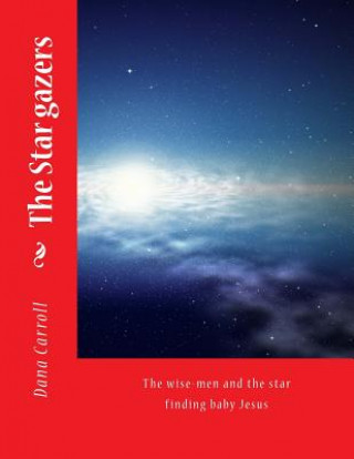 Kniha The Star gazers: The wise-men and the star finding baby Jesus Dana M Carroll