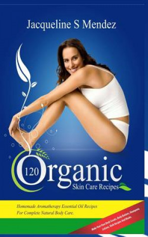 Carte 120 Organic Skin Care Recipes: Homemade Aromatherapy Essential Oil Recipes for Complete Natural Body Care. Make Your Own Body Scrubs, Body Butters, S Jacqueline S Mendez