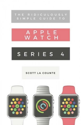 Könyv Ridiculously Simple Guide to Apple Watch Series 4 SCOTT LA COUNTE