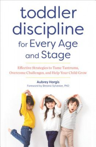 Carte Toddler Discipline for Every Age and Stage: Effective Strategies to Tame Tantrums, Overcome Challenges, and Help Your Child Grow Aubrey Hargis