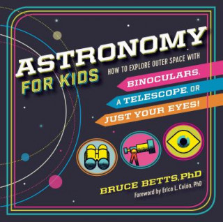 Kniha Astronomy for Kids: How to Explore Outer Space with Binoculars, a Telescope, or Just Your Eyes! Bruce Betts