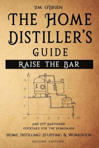 Книга Raise the Bar - The Home Distiller's Guide: Home distilling - How to make moonshine, vodka, whiskey, rum, tequila ... And DIY Bartender: Cocktails for O