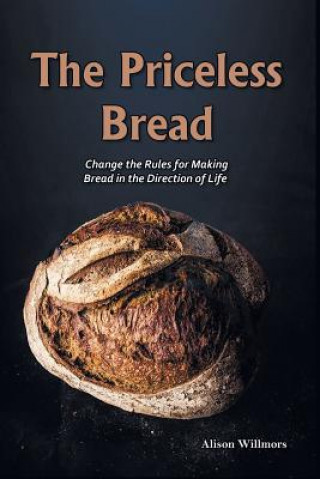 Kniha The Priceless Breads: Change the Rules for Making Bread in the Direction of Life Alison Willmors