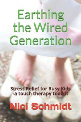 Könyv Earthing the Wired Generation: Stress Relief for Busy Kids -A Touch Therapy Toolkit Nici Schmidt