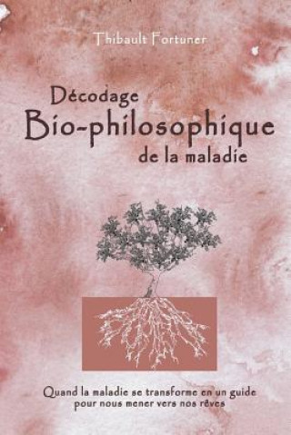 Kniha Décodage bio-philosophique de la maladie: Quand la maladie se transforme en un guide pour nous mener vers nos r?ves Thibault Fortuner