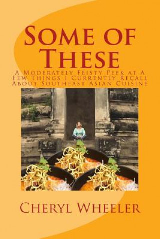 Carte Some of These: A Moderately Feisty Peek at a Few Things I Currently Recall about Southeast Asian Cuisine Cheryl Wheeler