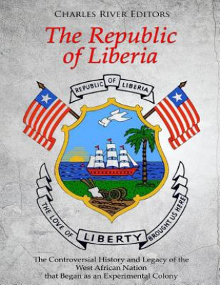 Könyv The Republic of Liberia: The Controversial History and Legacy of the West African Nation that Began as an Experimental Colony Charles River Editors