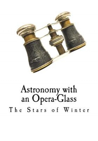 Carte Astronomy with an Opera-Glass: The Stars of Winter Garrett P Serviss