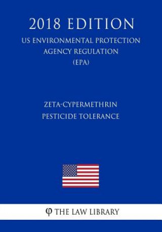 Knjiga Zeta-Cypermethrin - Pesticide Tolerance (US Environmental Protection Agency Regulation) (EPA) (2018 Edition) The Law Library