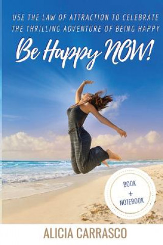 Kniha Be happy NOW!: Use the Law of Attraction to celebrate the thrilling adventure of being happy. Alicia Carrasco