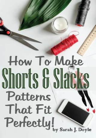 Könyv How To Make Shorts And Slacks Patterns That Fit Perfectly!: Illustrated Step-By-Step Guide for Easy Pattern Making Sarah J Doyle