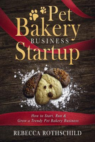 Könyv Pet Bakery Business Startup: How to Start, Run & Grow a Trendy Pet Bakery Business Rebecca Rothschild