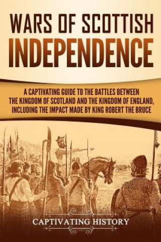 Βιβλίο Wars of Scottish Independence: A Captivating Guide to the Battles Between the Kingdom of Scotland and the Kingdom of England, Including the Impact Ma Captivating History