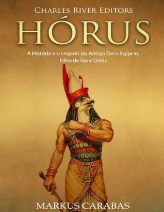 Kniha Hórus: A História e o Legado do Antigo Deus Egípcio, Filho de Ísis e Osíris Charles River Editors