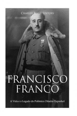 Könyv Francisco Franco: A Vida e o Legado do Pol?mico Ditador Espanhol Charles River Editors