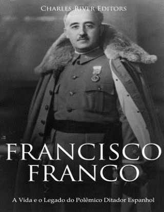 Kniha Francisco Franco: A Vida e o Legado do Pol?mico Ditador Espanhol Charles River Editors