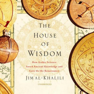 Digital The House of Wisdom: How Arabic Science Saved Ancient Knowledge and Gave Us the Renaissance Jim Al-Khalili