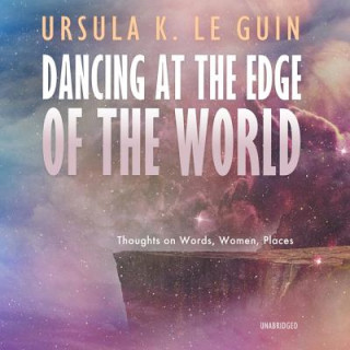 Digital Dancing at the Edge of the World: Thoughts on Words, Women, Places Ursula K. Le Guin
