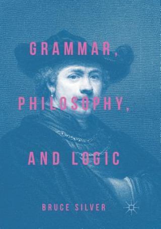 Kniha Grammar, Philosophy, and Logic Bruce Silver