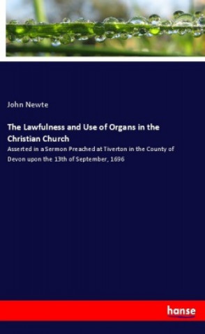 Könyv The Lawfulness and Use of Organs in the Christian Church John Newte