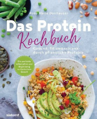 Carte Das Protein-Kochbuch: Gesund, fit und schlank durch pflanzliche Proteine - Die perfekte Alternative und Ergänzung zu tierischem Eiweiß Rose Marie Donhauser