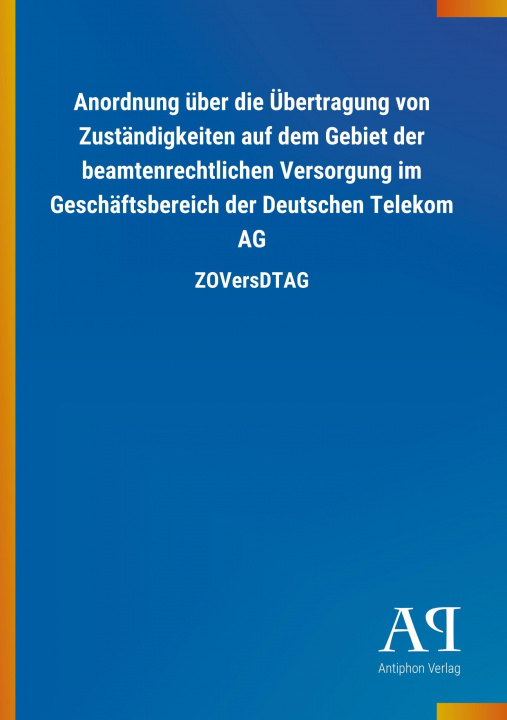 Buch Anordnung über die Übertragung von Zuständigkeiten auf dem Gebiet der beamtenrechtlichen Versorgung im Geschäftsbereich der Deutschen Telekom AG Antiphon Verlag