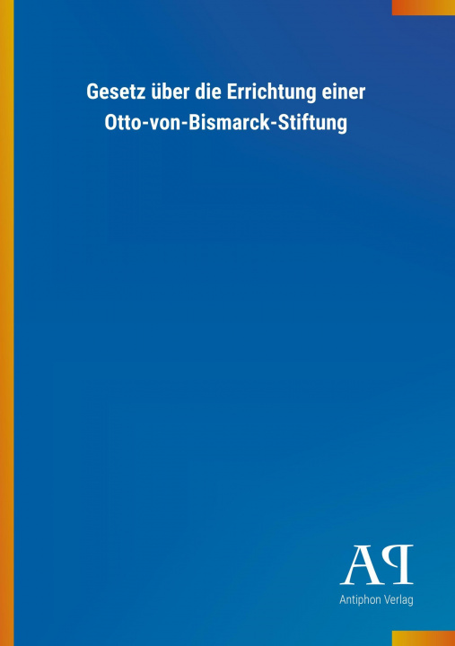 Buch Gesetz über die Errichtung einer Otto-von-Bismarck-Stiftung Antiphon Verlag