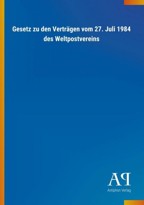 Książka Gesetz zu den Verträgen vom 27. Juli 1984 des Weltpostvereins Antiphon Verlag