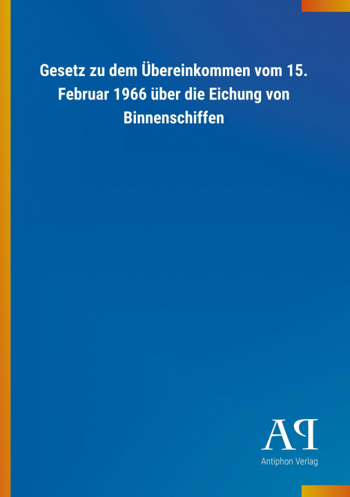 Βιβλίο Gesetz zu dem Übereinkommen vom 15. Februar 1966 über die Eichung von Binnenschiffen Antiphon Verlag