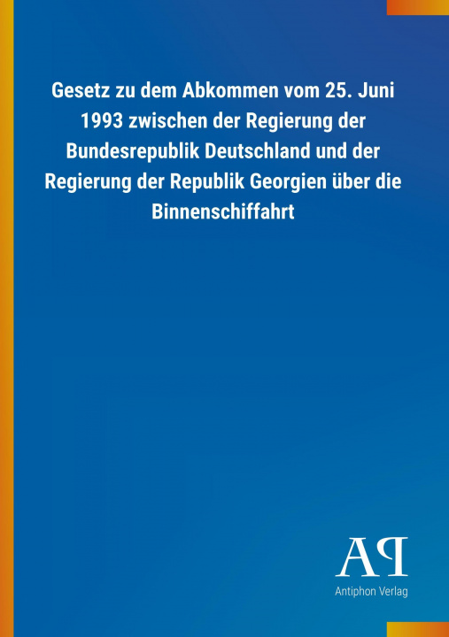 Könyv Gesetz zu dem Abkommen vom 25. Juni 1993 zwischen der Regierung der Bundesrepublik Deutschland und der Regierung der Republik Georgien über die Binnen Antiphon Verlag