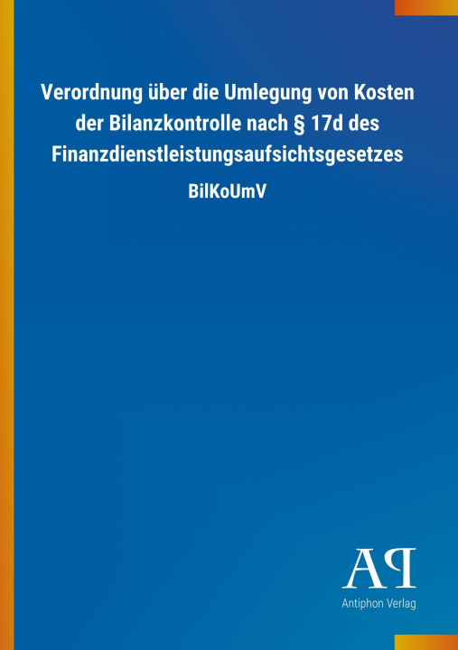 Knjiga Verordnung über die Umlegung von Kosten der Bilanzkontrolle nach 17d des Finanzdienstleistungsaufsichtsgesetzes Antiphon Verlag