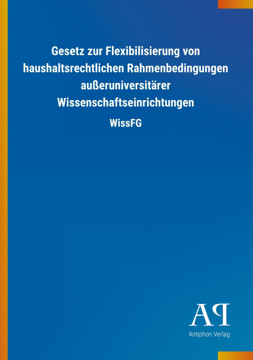 Książka Gesetz zur Flexibilisierung von haushaltsrechtlichen Rahmenbedingungen außeruniversitärer Wissenschaftseinrichtungen Antiphon Verlag