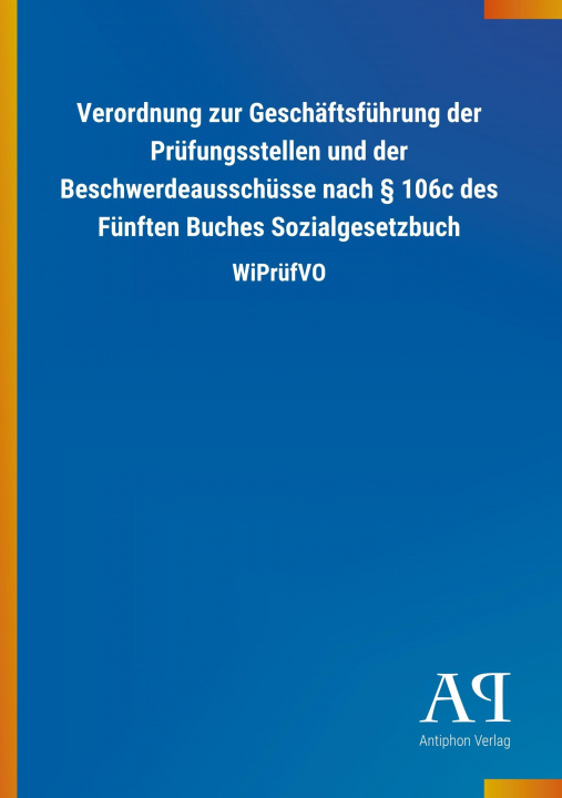 Kniha Verordnung zur Geschäftsführung der Prüfungsstellen und der Beschwerdeausschüsse nach 106c des Fünften Buches Sozialgesetzbuch Antiphon Verlag