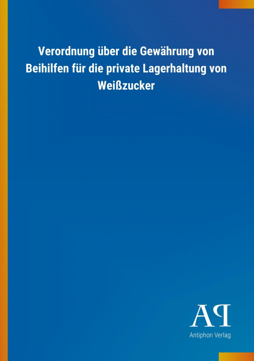 Könyv Verordnung über die Gewährung von Beihilfen für die private Lagerhaltung von Weißzucker Antiphon Verlag