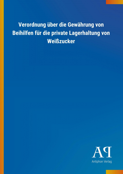 Kniha Verordnung über die Gewährung von Beihilfen für die private Lagerhaltung von Weißzucker Antiphon Verlag