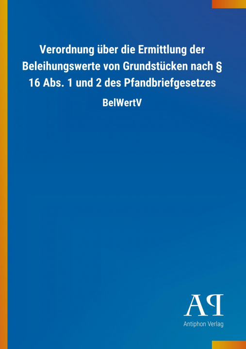 Książka Verordnung über die Ermittlung der Beleihungswerte von Grundstücken nach 16 Abs. 1 und 2 des Pfandbriefgesetzes Antiphon Verlag