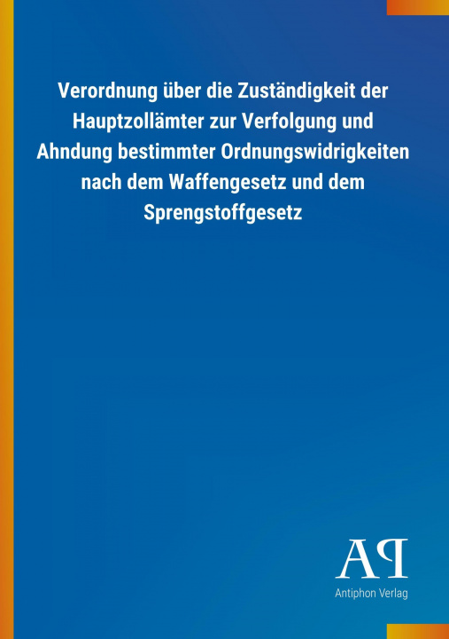 Książka Verordnung über die Zuständigkeit der Hauptzollämter zur Verfolgung und Ahndung bestimmter Ordnungswidrigkeiten nach dem Waffengesetz und dem Sprengst Antiphon Verlag