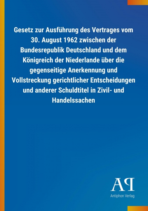 Kniha Gesetz zur Ausführung des Vertrages vom 30. August 1962 zwischen der Bundesrepublik Deutschland und dem Königreich der Niederlande über die gegenseiti Antiphon Verlag