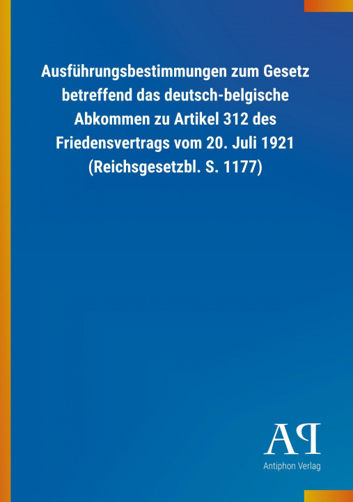 Könyv Ausführungsbestimmungen zum Gesetz betreffend das deutsch-belgische Abkommen zu Artikel 312 des Friedensvertrags vom 20. Juli 1921 (Reichsgesetzbl. S. Antiphon Verlag