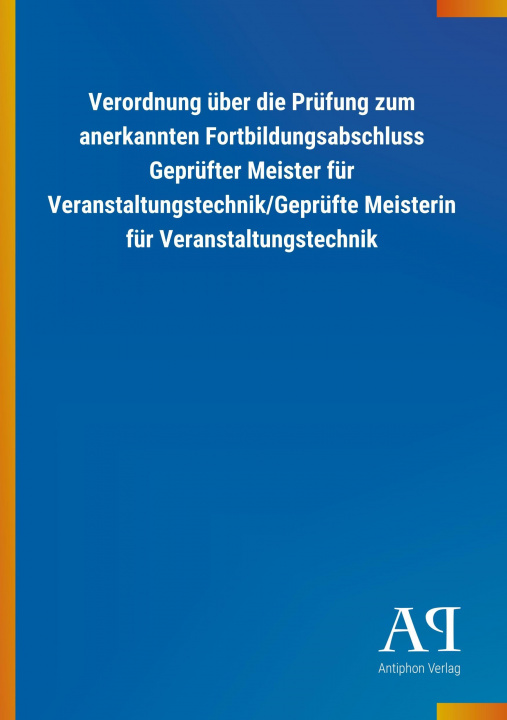 Książka Verordnung über die Prüfung zum anerkannten Fortbildungsabschluss Geprüfter Meister für Veranstaltungstechnik/Geprüfte Meisterin für Veranstaltungstec Antiphon Verlag