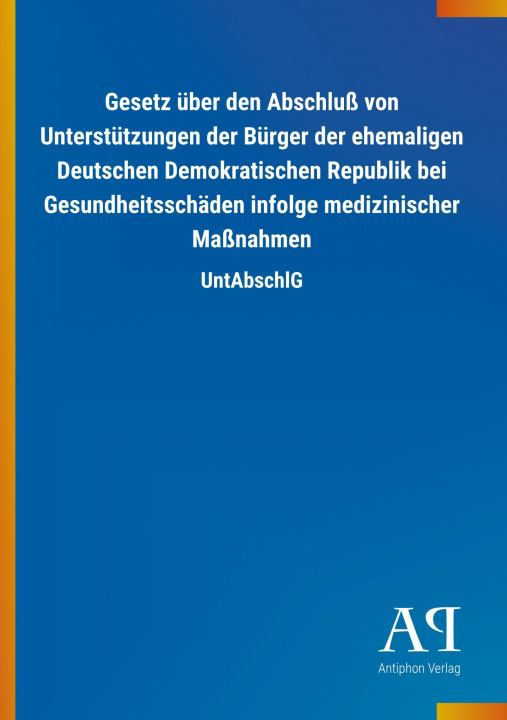 Książka Gesetz über den Abschluß von Unterstützungen der Bürger der ehemaligen Deutschen Demokratischen Republik bei Gesundheitsschäden infolge medizinischer Antiphon Verlag