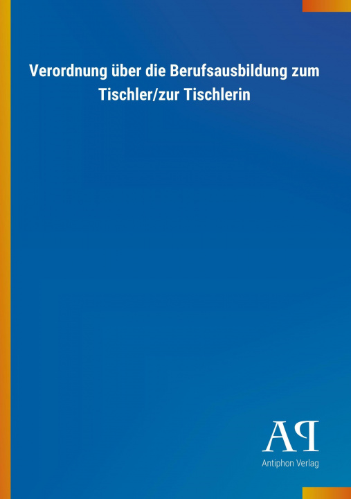 Knjiga Verordnung über die Berufsausbildung zum Tischler/zur Tischlerin Antiphon Verlag