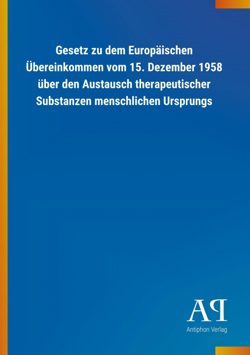Книга Gesetz zu dem Europäischen Übereinkommen vom 15. Dezember 1958 über den Austausch therapeutischer Substanzen menschlichen Ursprungs Antiphon Verlag