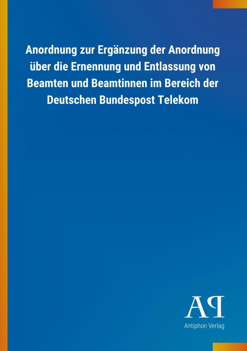 Książka Anordnung zur Ergänzung der Anordnung über die Ernennung und Entlassung von Beamten und Beamtinnen im Bereich der Deutschen Bundespost Telekom Antiphon Verlag