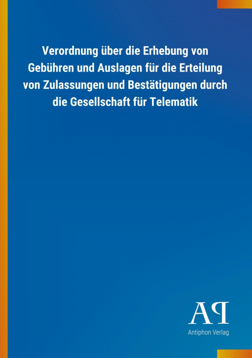 Książka Verordnung über die Erhebung von Gebühren und Auslagen für die Erteilung von Zulassungen und Bestätigungen durch die Gesellschaft für Telematik Antiphon Verlag